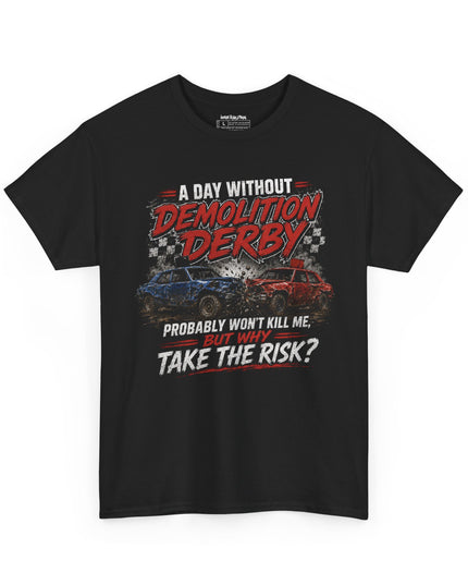 A Day Without Demolition Derby Probably Won’t Kill Me, But Why Take The Risk? – Unisex Heavy Cotton T-Shirt