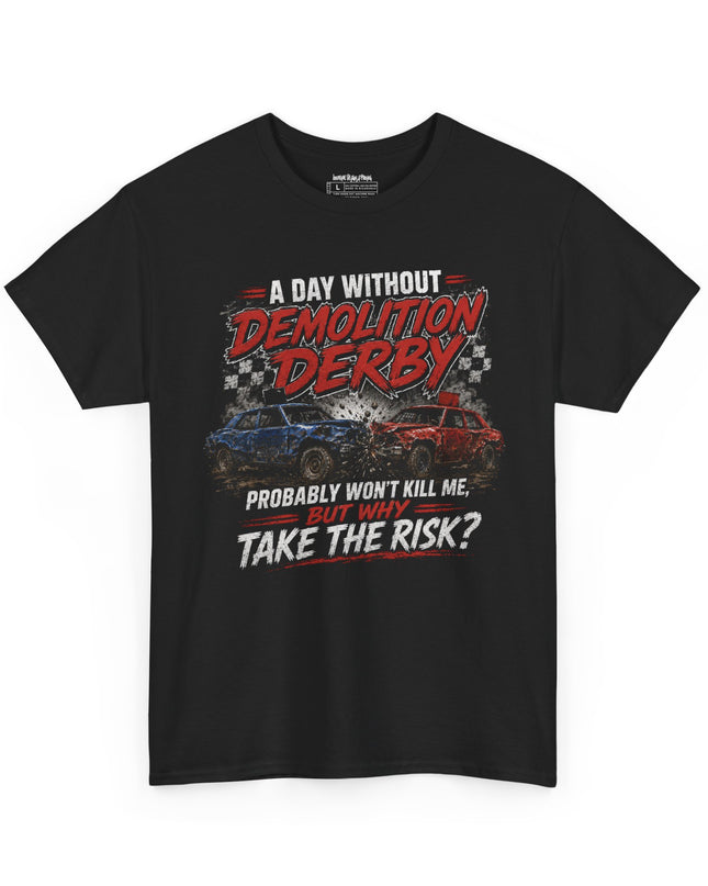 A Day Without Demolition Derby Probably Won’t Kill Me, But Why Take The Risk? – Unisex Heavy Cotton T-Shirt