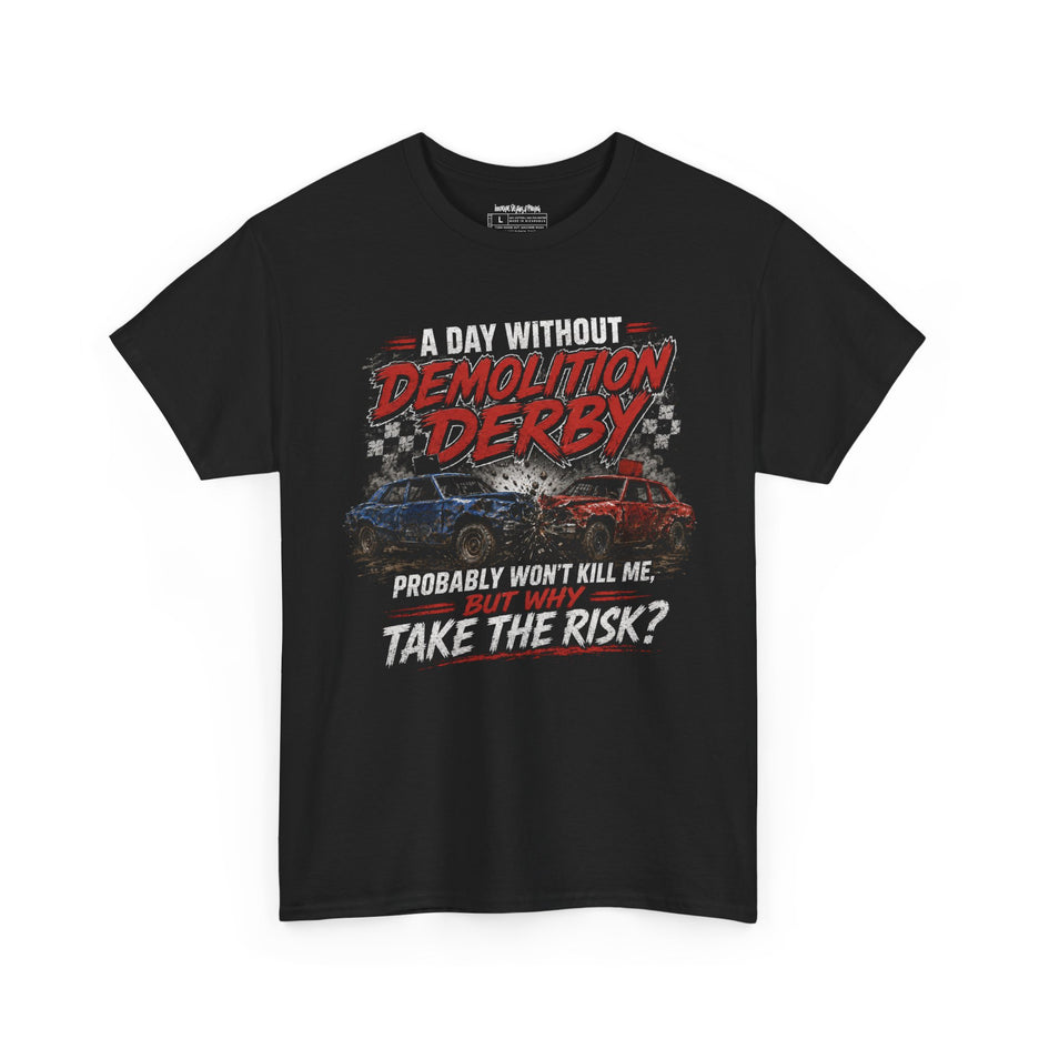 A Day Without Demolition Derby Probably Won’t Kill Me, But Why Take The Risk? – Unisex Heavy Cotton T-Shirt