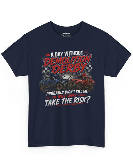 A Day Without Demolition Derby Probably Won’t Kill Me, But Why Take The Risk? – Unisex Heavy Cotton T-Shirt