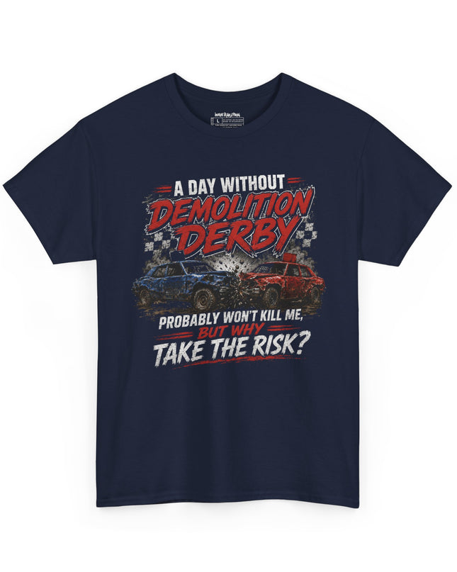 A Day Without Demolition Derby Probably Won’t Kill Me, But Why Take The Risk? – Unisex Heavy Cotton T-Shirt